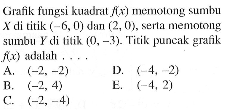 Grafik fungsi kuadrat  f(x)  memotong sumbu  X  di titik  (-6,0)  dan  (2,0) , serta memotong sumbu  Y  di titik  (0,-3) . Titik puncak grafik  f(x)  adalah ....