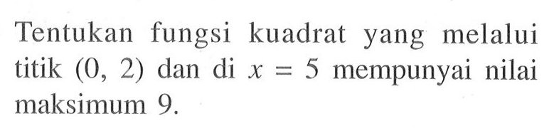 Tentukan fungsi kuadrat yang melalui titik  (0,2)  dan di  x=5  mempunyai nilai maksimum 9 .