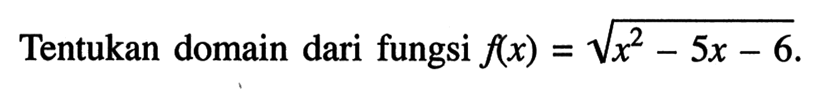 Tentukan domain dari fungsi f(x)=akar(x^2-5x-6).
