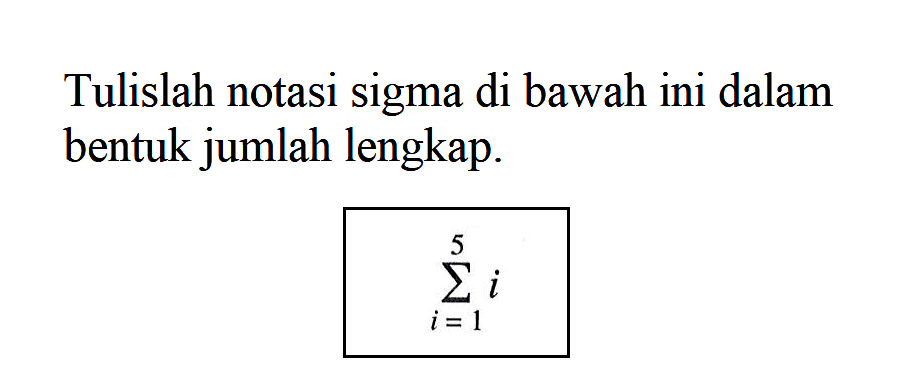 Tulislah notasi sigma di bawah ini dalam bentuk jumlah lengkap. sigma i=1 5 i