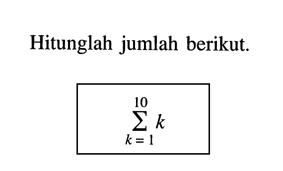 Hitunglah jumlah berikut: sigma k=1 10 k