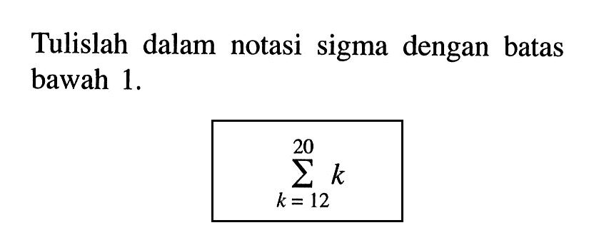 Tulislah dalan notasi sigma dengan batas bawah 1. sigma k=12 20 k