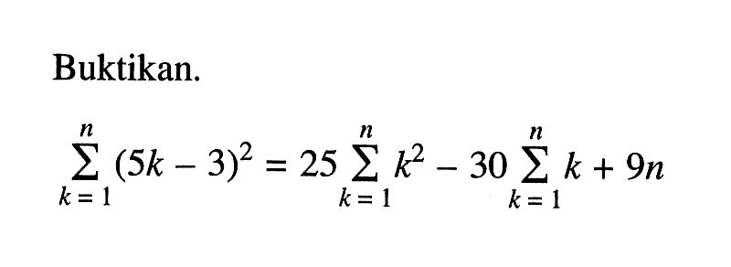 Buktikan: sigma k=1 n (5k-3)^2=25 sigma k=1 n k^2-30 sigma k=1 n k +9n