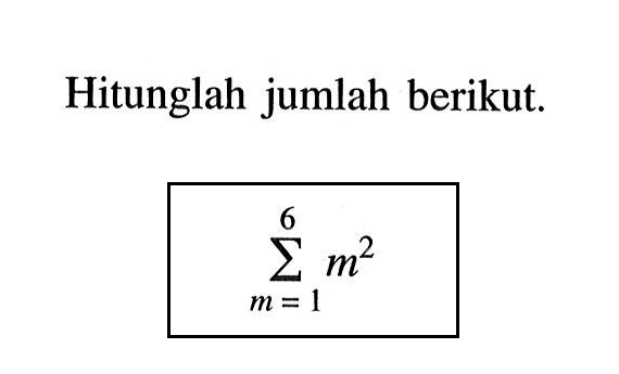 Hitunglah jumlah berikut. sigma m=1 6 m^2