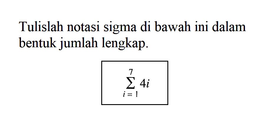 Tulislah notasi sigma di bawah ini dalam bentuk jumlah lengkap. sigma i=1 7 4i