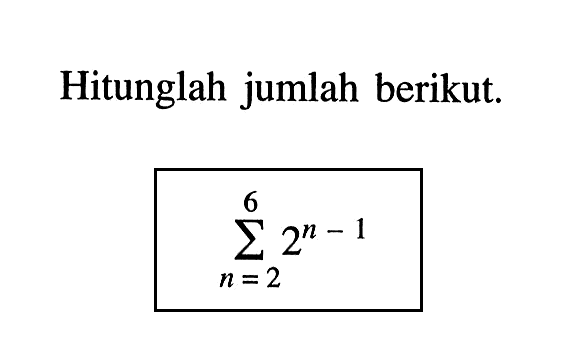 Hitunglah jumlah berikut. sigma n=2 6 2^(n-1)