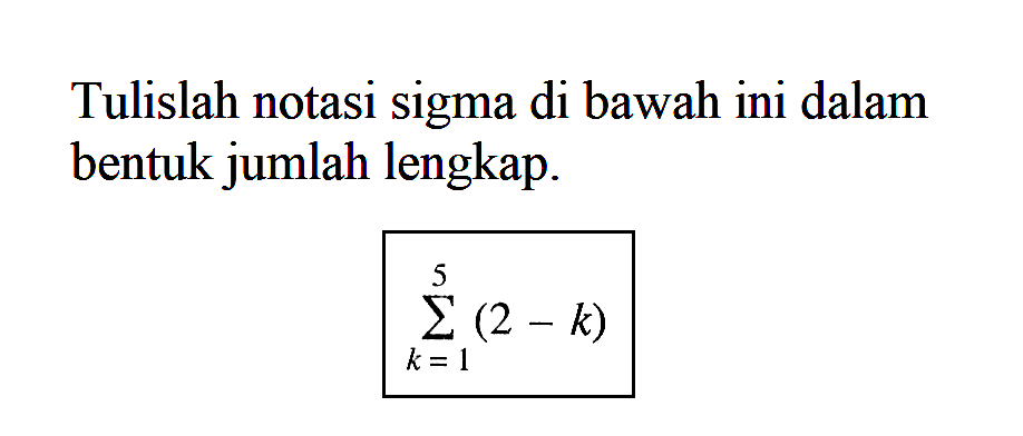 Tulislah notasi sigma di bawah ini dalam bentuk jumlah lengkap. sigma k=1 5 (2-k)