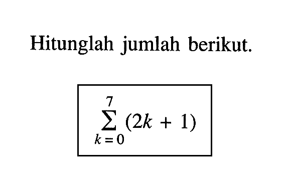 Hitunglah jumlah berikut: sigma k=0 7 (2k + 1)