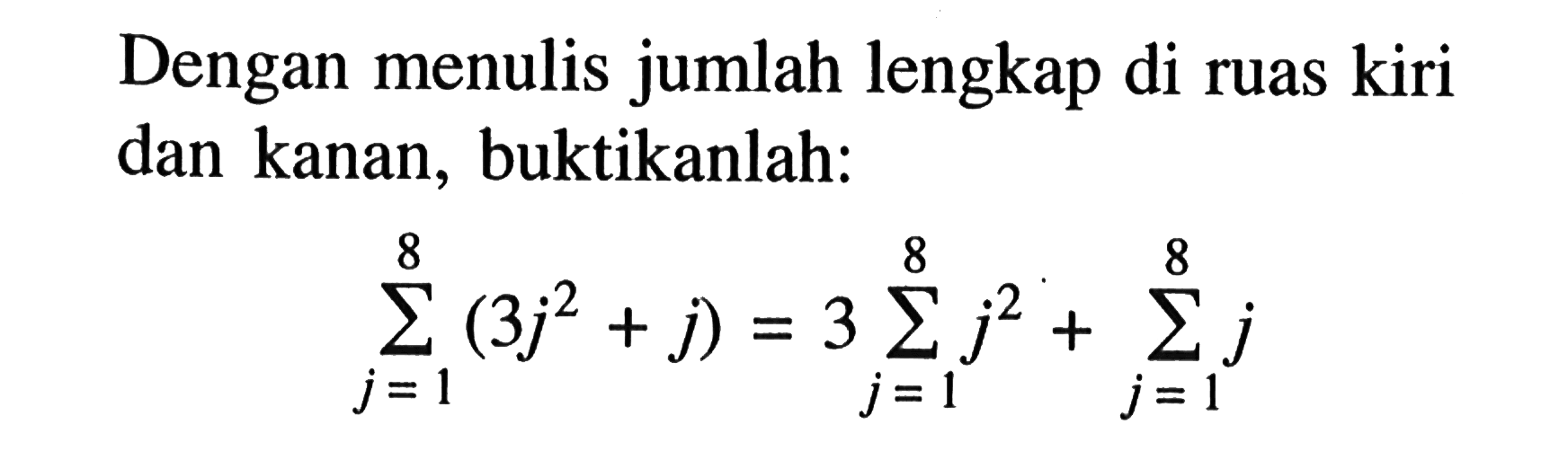 Dengan menulis jumlah lengkap di ruas kiri dan kanan, buktikanlah: sigma j=1 8 (3j^2+j)=3 sigma j=1 8 j^2+sigma j=1 8 j