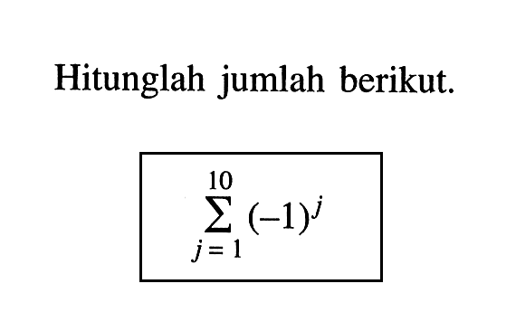 Hitunglah jumlah berikut. sigma j=1 10 (-1)^j