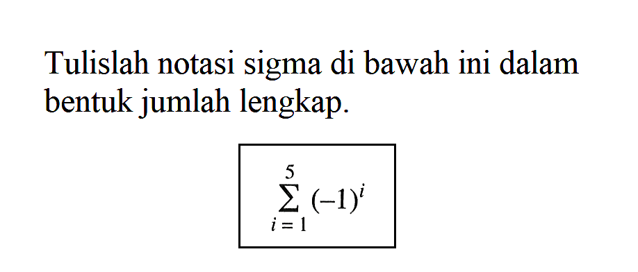 Tulislah notasi sigma di bawah ini dalam bentuk jumlah lengkap. sigma i=1 5 (-1)^i