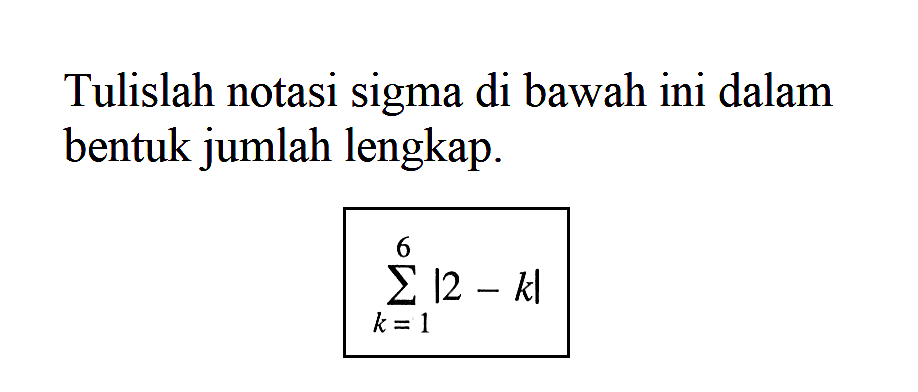 Tulislah notasi sigma di bawah ini dalam bentuk jumlah lengkap. sigma k=1 6 |2-k|