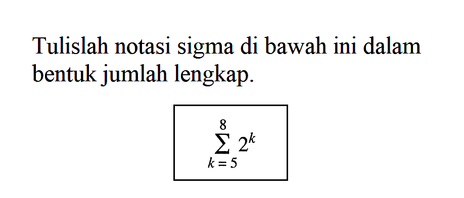 Tulislah notasi sigma di bawah ini dalam bentuk jumlah lengkap. sigma k=5 8 2^k