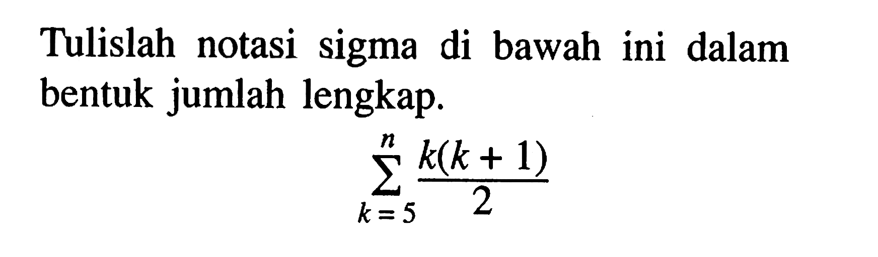 Tulislah notasi sigma di bawah ini dalam bentuk jumlah lengkap. sigma k=5 n (k(k+1)/2)