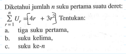 Diketahui jumlah n suku pertama suatu deret: sigma r=1 n Ur=[4r+3r^2]. Tentukan: a. tiga suku pertama, b. suku kelima, c. suku ke-n