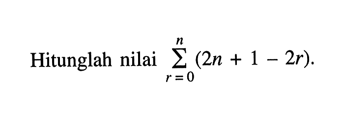 Hitunglah nilai sigma r=0 n (2n+1-2r).