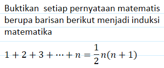 Buktikan setiap pernyataan matematis berupa barisan berikut menjadi induksi matematika 1+2+3+...+n=1/2 n(n+1)