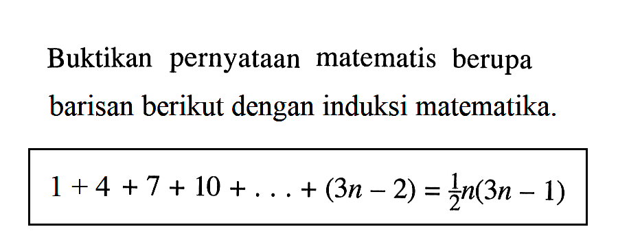 Buktikan pernyataan matematis berupa barisan berikut dengan induksi matematika 1 +4 +7+ 10 +. . . (3n-2)= 1/2n(3n + - 1)