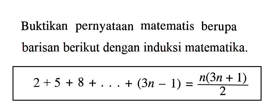 Buktikan pernyataan matematis berupa barisan berikut dengan induksi matematika n(3n + 1) 2 + 5 + 8 +...+ (3n + 1) = n(3n+1)/2