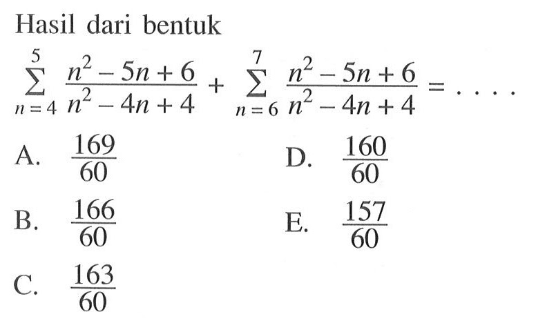 Hasil dari bentuk sigma n=4 5 (n^2-5n+6)/(n^2-4n+4)+sigma n=6 7 (n^2-5n+6)/(n^2-4n+4)= ...