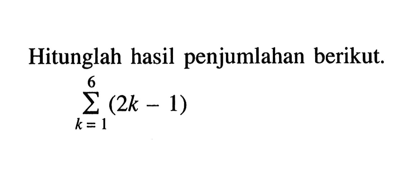 Hitunglah hasil penjumlahan berikut.sigma k=1 6(2k-1)