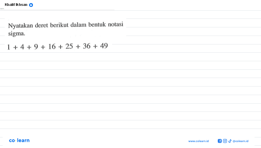 Khalif Ikhsal Nyatakan deret berikut dalam bentuk notasi sigma. 1+4 +9 + 16 + 25 + 36 + 49 co learn WwX colcainid coiGomn 0