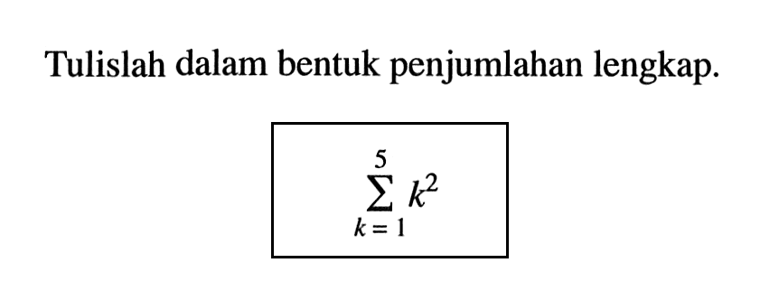 Tulislah dalam bentuk penjumlahan lengkap. sigma k=1 5 k^2