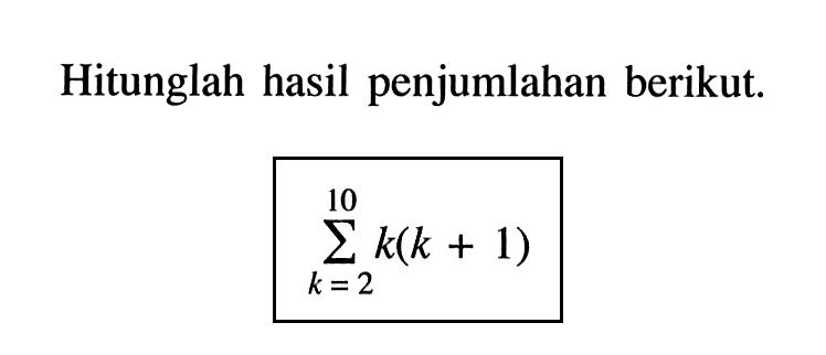 Hitunglah hasil penjumlahan berikut sigma k=2 10 k(k + 1) 