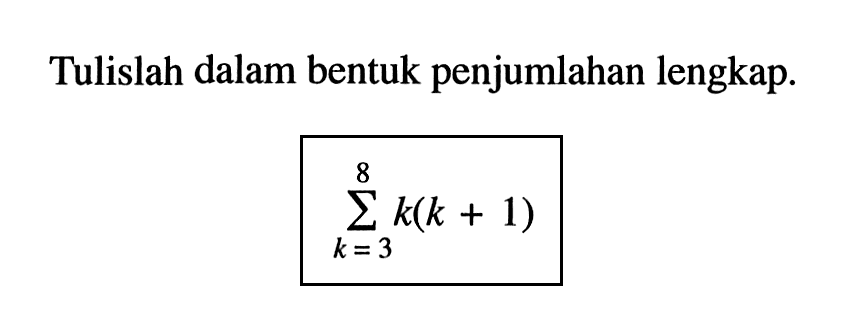 Tulislah dalam bentuk penjumlahan lengkap. sigma k=3 8 (k(k+1))