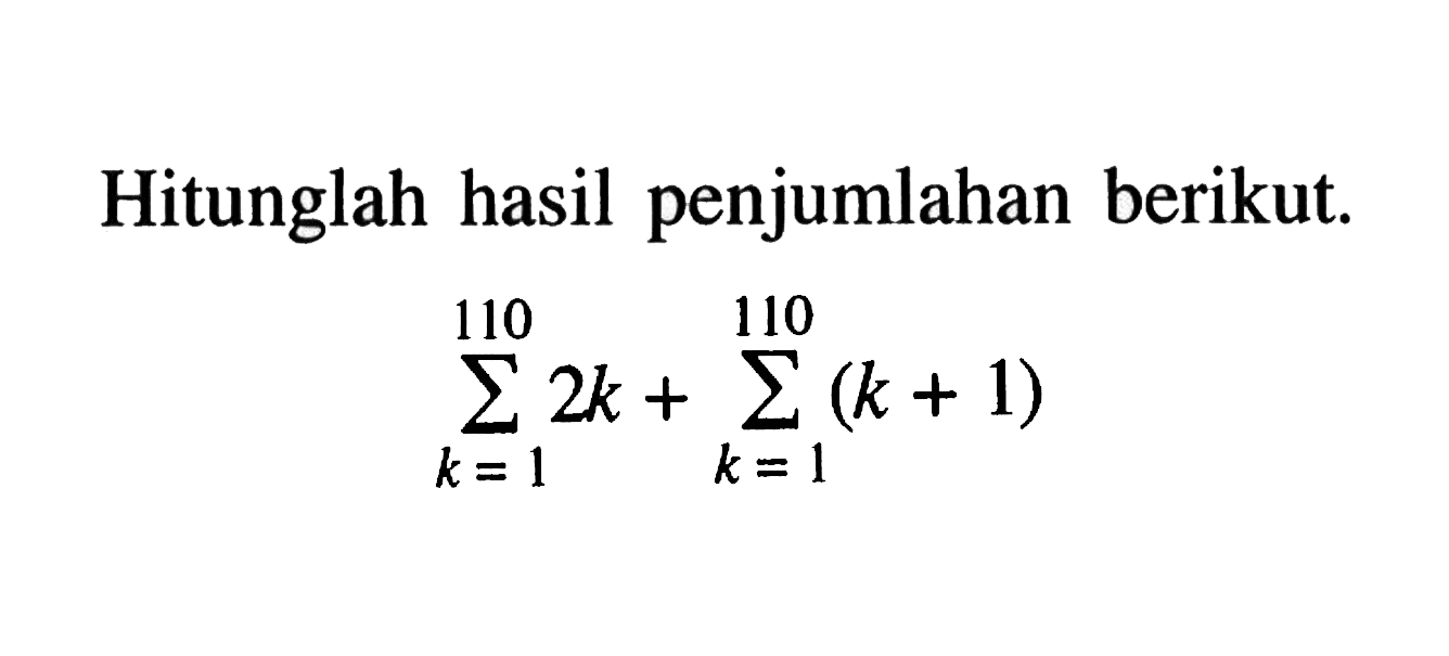 Hitunglah hasil penjumlahan berikut. sigma k=1 110 2k+sigma k=1 110 (k+1)