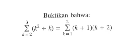 Buktikan bahwa: sigma k=2 3 (k^2+k)=sigma k=1 2 (k+1)(k+2)