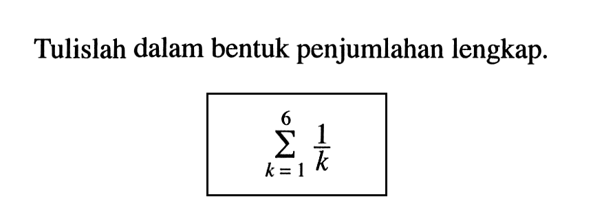 Tulislah dalam bentuk penjumlahan lengkap.sigma k=1 6 1/k