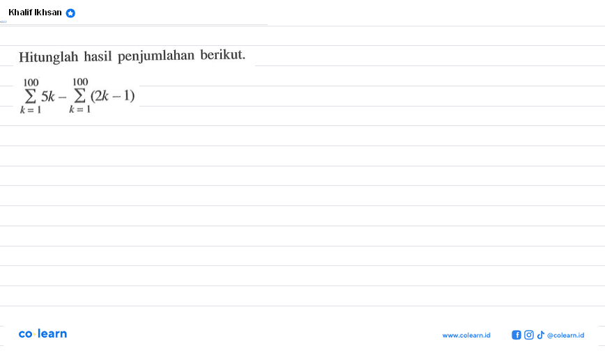 Hitunglah hasil penjumlahan berikut. sigma k=1 100 (5k)- sigma k=1 100 (2k-1)