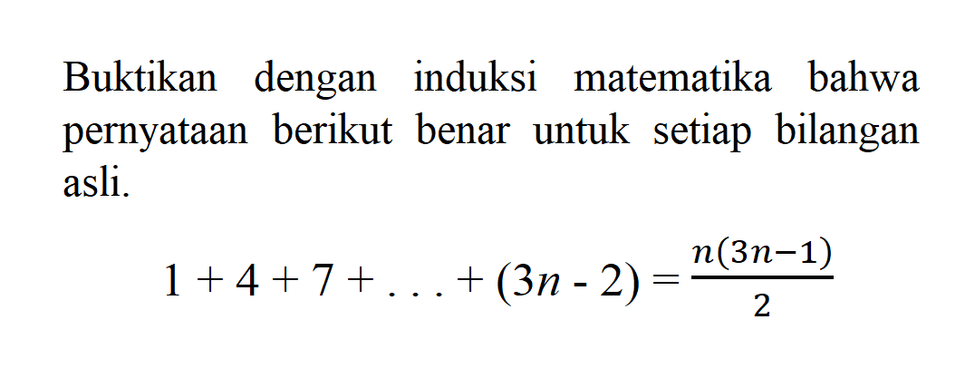 Buktikan dengan induksi matematika bahwa pernyataan berikut benar untuk setiap bilangan asli.1 +4+7+... + (3n - 2) = n(3n-1) /2