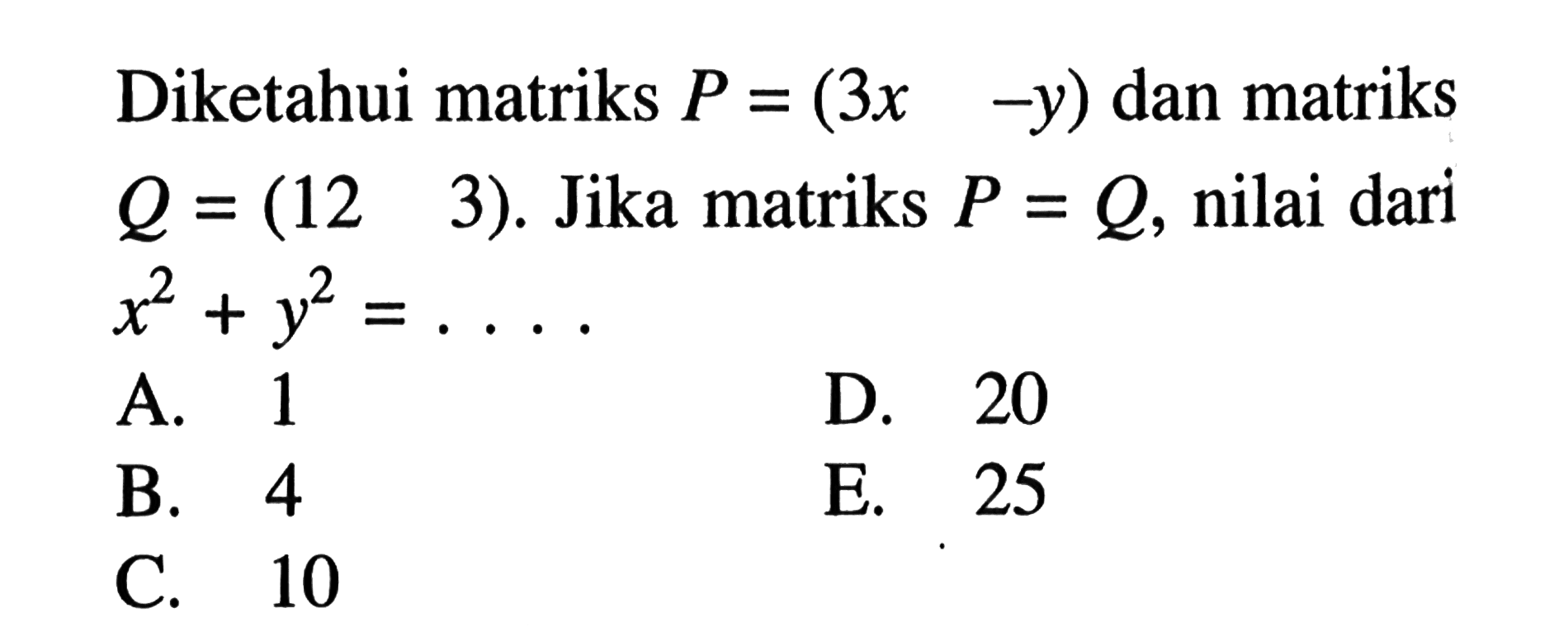 Diketahui matriks P = (3x -y) dan matriks Q(12 3). Jika matriks P=Q, nilai dari x^2+y^2= . . . .