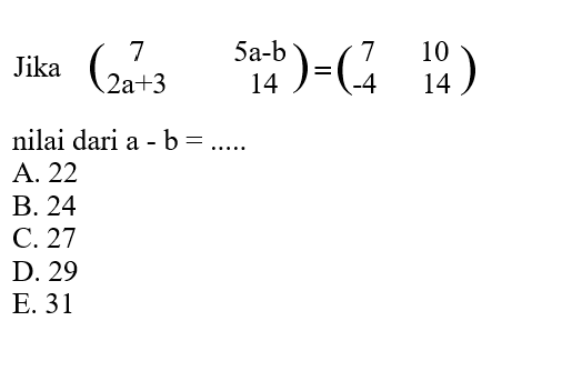 Jika (7 5a-b 2a+3 14)=(7 10 -4 14) nilai dari a-b= ...