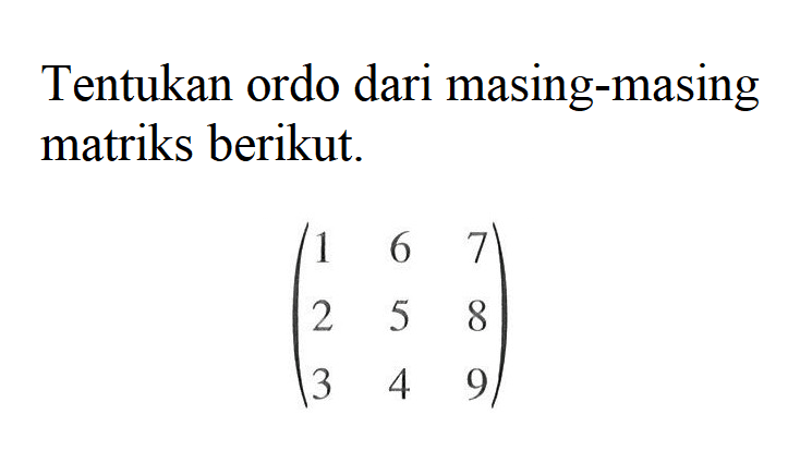 Tentukan ordo dari masing-masing matriks berikut. (1 6 7 2 5 8 3 4 9)