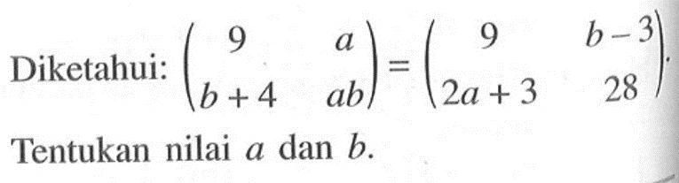 Diketahui: (9 a b+4 ab)=(9 b-3 2a+3 28). Tentukan nilai a dan b.