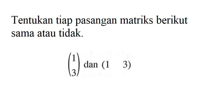 Tentukan tiap pasangan matriks berikut sama atau tidak. (1 3) dan (1 3)