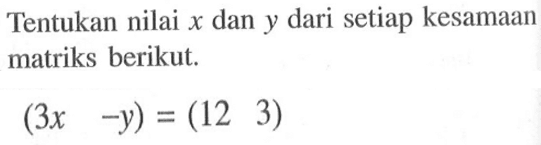 Tentukan nilai x dan y dari setiap kesamaan matriks berikut. (3x -y)=(12 3)