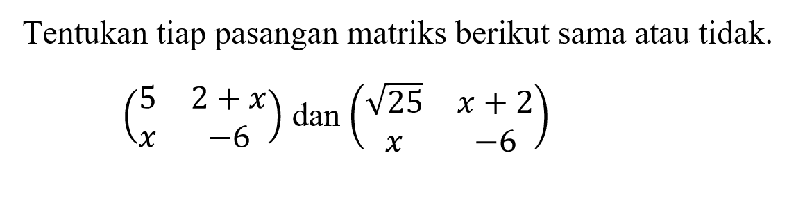 Tentukan tiap pasangan matriks berikut sama atau tidak. (5 2+x x -6) dan (akar(25) x+2 x -6)