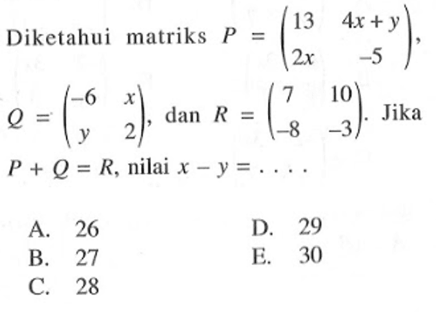 Diketahui matriks P=(13 4x+y 2x -5), Q=(-6 x y 2), dan R=(7 10 -8 -3). Jika P+Q=R, nilai x-y= ...
