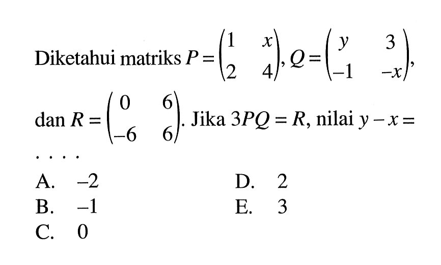 Diketahui matriks P=(1 x 2 4), Q=(y 3 -1 -x), dan R=(0 6 -6 6). Jika 3PQ=R, nilai y-x=....