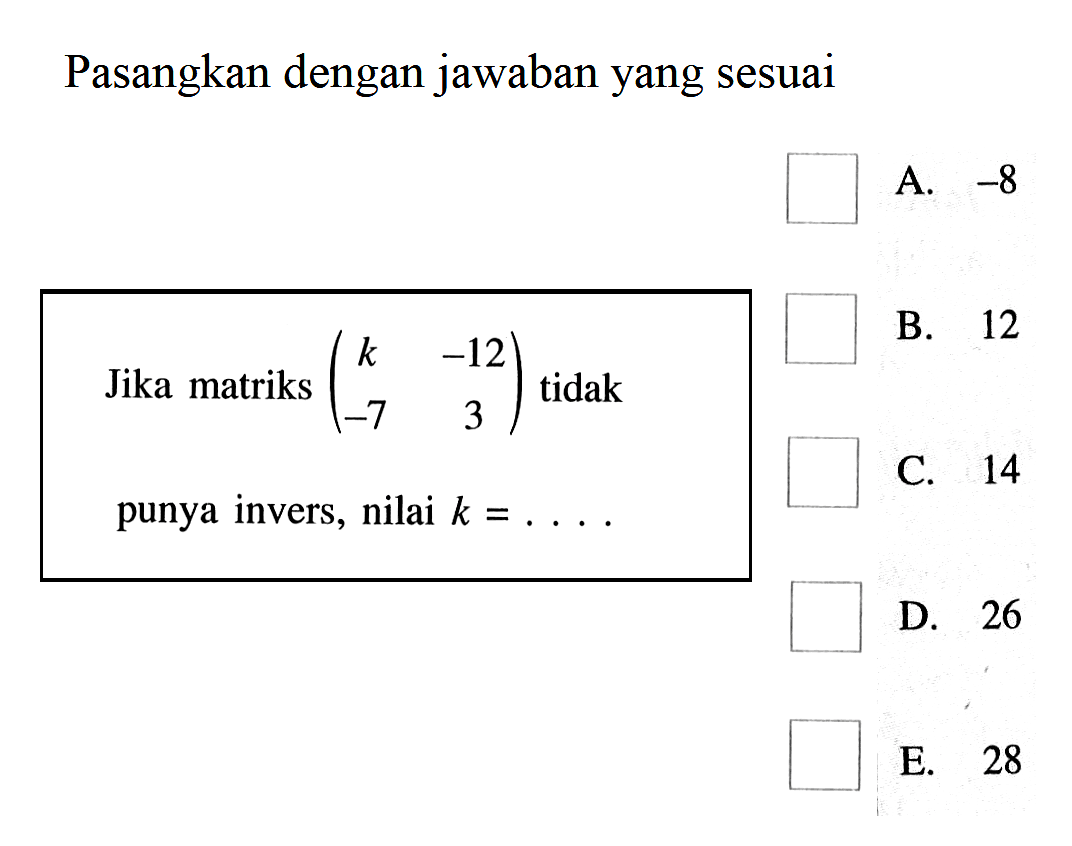 Pasangkan dengan jawaban yang sesuai Jika matriks (k -12 -7 3) tidak punya invers, nilai k= ...