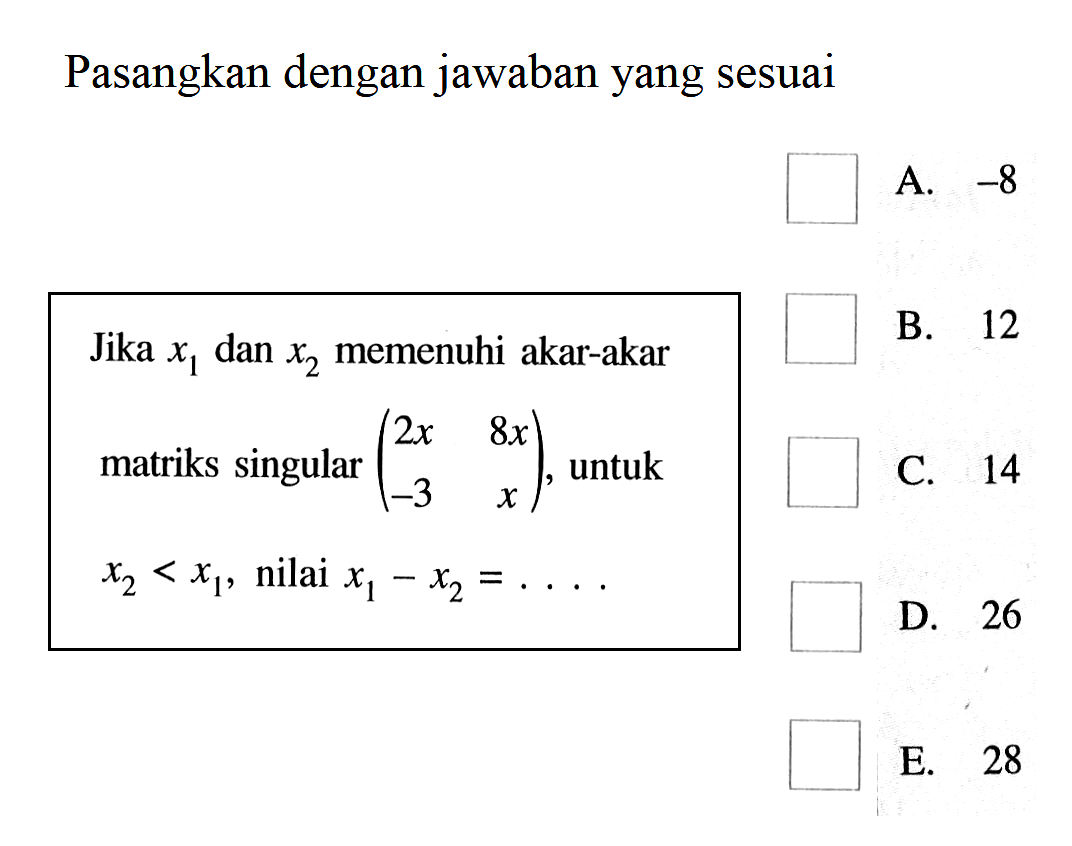 Pasangkan dengan jawaban yang sesuai Jika x1 dan x2 memenuhi akar-akar matriks singular (2x 8x -3 x), untuk x2<x1, nilai x1-x2= ...