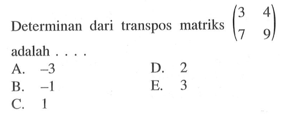 Determinan dari transpos matriks (3 4 7 9) adalah . . . .