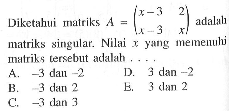 Diketahui matriks A=(x-3 2 x-3 x) adalah matriks singular. Nilai memenuhi x yang matriks tersebut adalah . . . .