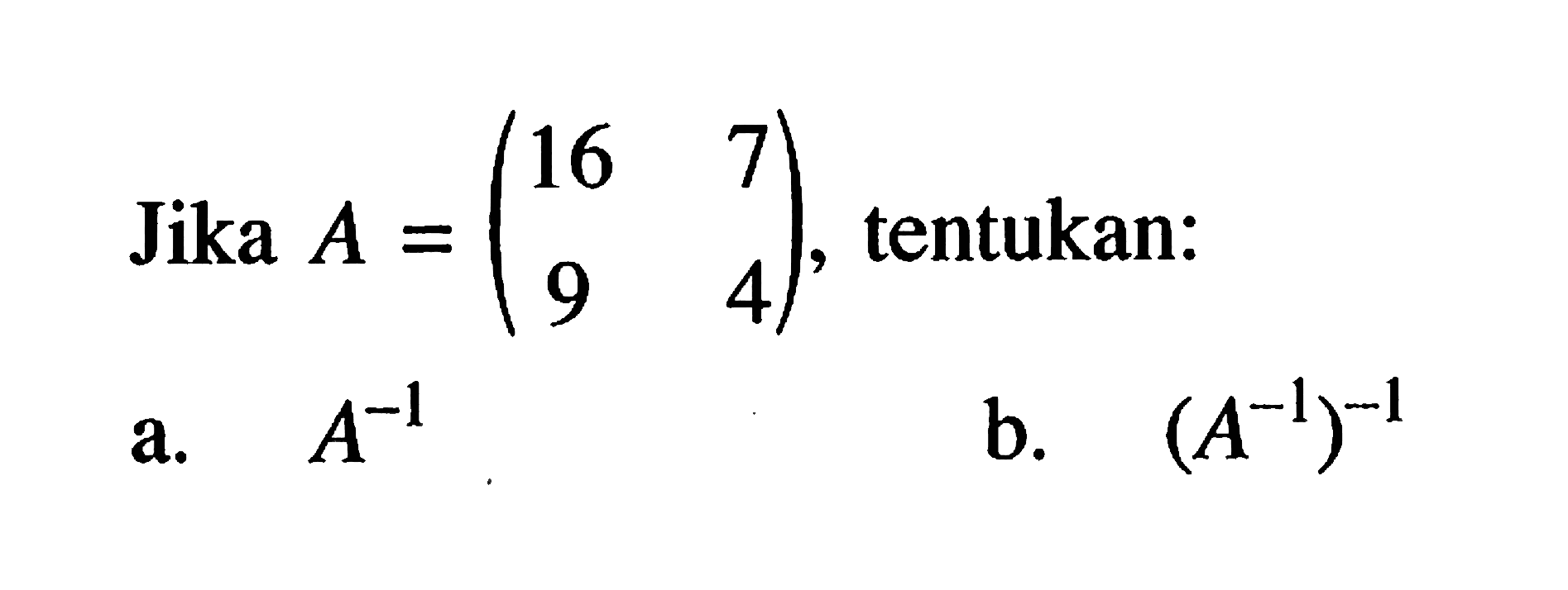 Jika A=(16 7 9 4), tentukan: a. A^-1 b. (A^-1)^-1