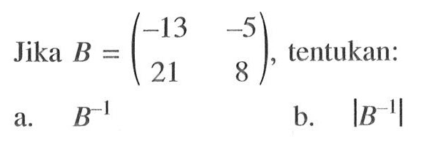 Jika B=(-13 -5 21 8), tentukan: a. B^(-1) b. |B^(-1)|