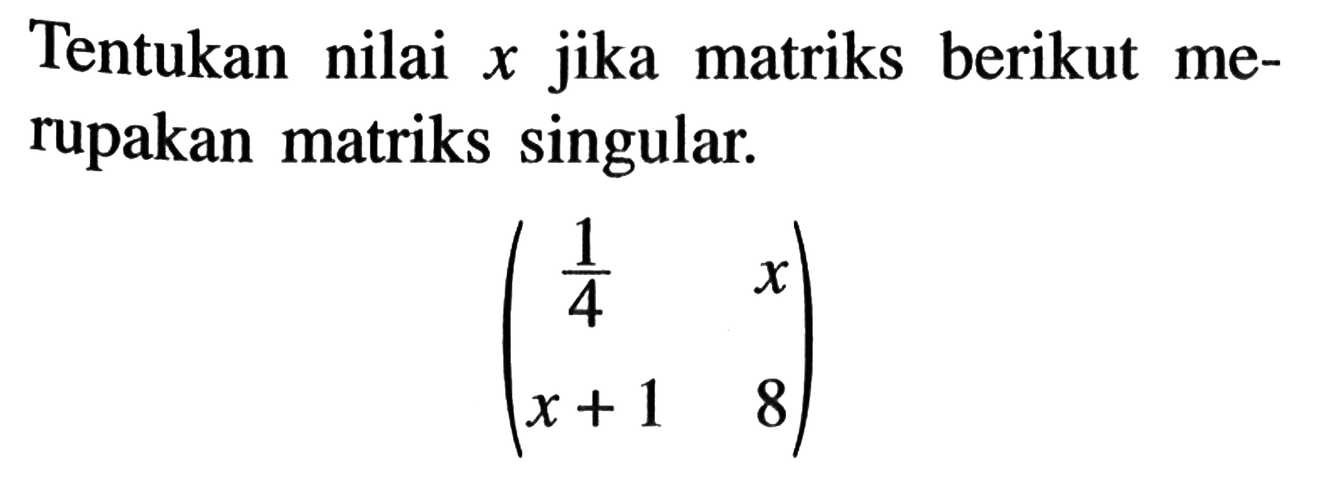 Tentukan nilai x jika matriks berikut merupakan matriks singular. 1/4 x x+1 8)